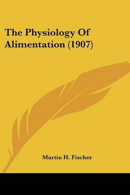 The Physiology Of Alimentation (1907) - Martin H Fischer