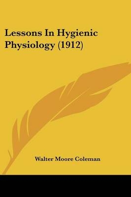 Lessons In Hygienic Physiology (1912) - Walter Moore Coleman