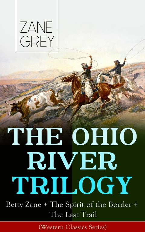 THE OHIO RIVER TRILOGY: Betty Zane + The Spirit of the Border + The Last Trail (Western Classics Series) - Zane Grey