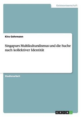 Singapurs Multikulturalismus und die Suche nach kollektiver IdentitÃ¤t - Kira Gehrmann