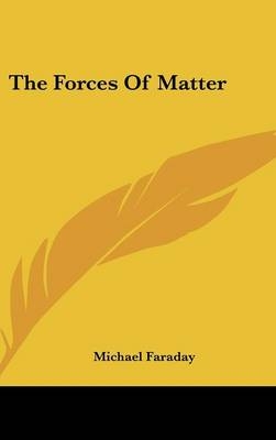 The Forces Of Matter - Michael Faraday