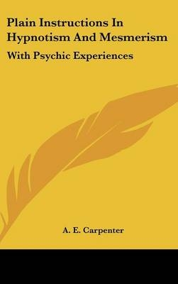 Plain Instructions In Hypnotism And Mesmerism - A E Carpenter