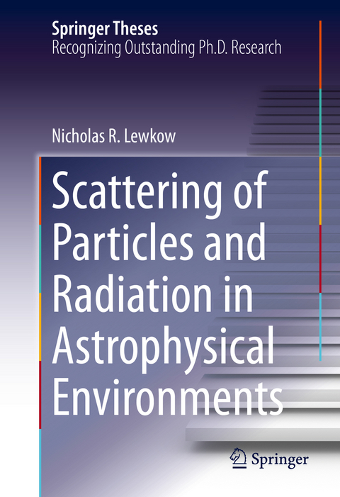 Scattering of Particles and Radiation in Astrophysical Environments - Nicholas R. Lewkow