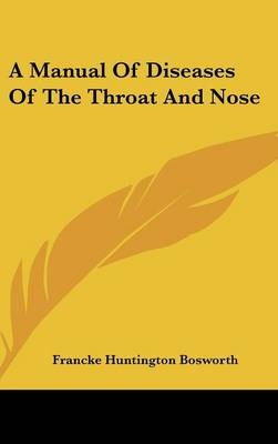 A Manual Of Diseases Of The Throat And Nose - Francke Huntington Bosworth