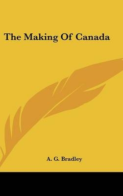 The Making Of Canada - A G Bradley