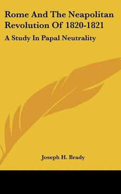 Rome and the Neapolitan Revolution of 1820-1821 - Joseph H Brady