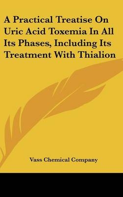 A Practical Treatise On Uric Acid Toxemia In All Its Phases, Including Its Treatment With Thialion -  Vass Chemical Company