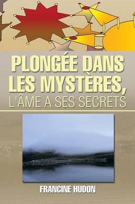 Plongee Dans Les Mysteres, L'Ame a Ses Secrets - Francine Hudon