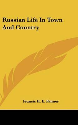 Russian Life In Town And Country - Francis H E Palmer