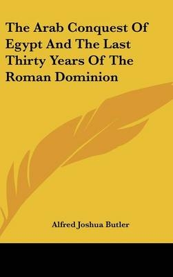 The Arab Conquest Of Egypt And The Last Thirty Years Of The Roman Dominion - Alfred Joshua Butler