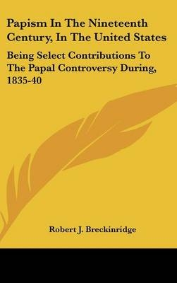 Papism In The Nineteenth Century, In The United States - Robert J Breckinridge