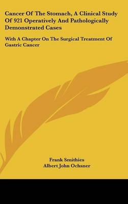 Cancer Of The Stomach, A Clinical Study Of 921 Operatively And Pathologically Demonstrated Cases - Frank Smithies