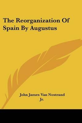 The Reorganization Of Spain By Augustus - John James Van Nostrand  Jr