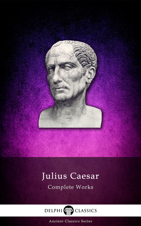 Delphi Complete Works of Julius Caesar (Illustrated) - Julius Caesar