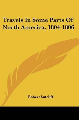 Travels In Some Parts Of North America, 1804-1806 - Robert Sutcliff