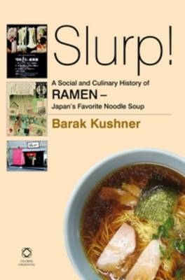 Slurp! A Social and Culinary History of Ramen - Japan's Favorite Noodle Soup - Barak Kushner