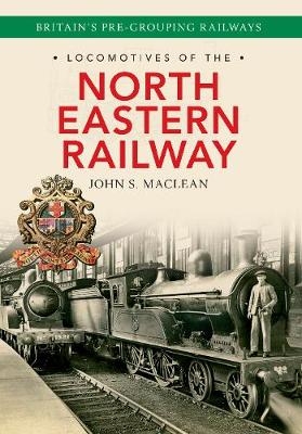 Locomotives of the North Eastern Railway - John S. Maclean