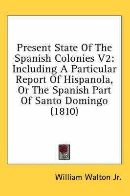 Present State Of The Spanish Colonies V2 - William Walton  Jr