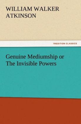 Genuine Mediumship or The Invisible Powers - William Walker Atkinson