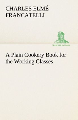 A Plain Cookery Book for the Working Classes - Charles Elmé Francatelli