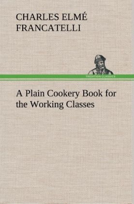 A Plain Cookery Book for the Working Classes - Charles Elmé Francatelli