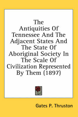 The Antiquities Of Tennessee And The Adjacent States And The State Of Aboriginal Society In The Scale Of Civilization Represented By Them (1897) - Gates P Thruston