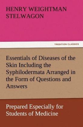 Essentials of Diseases of the Skin Including the Syphilodermata Arranged in the Form of Questions and Answers Prepared Especially for Students of Medicine - Henry Weightman Stelwagon