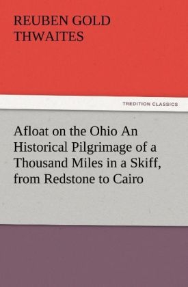 Afloat on the Ohio An Historical Pilgrimage of a Thousand Miles in a Skiff, from Redstone to Cairo - Reuben Gold Thwaites