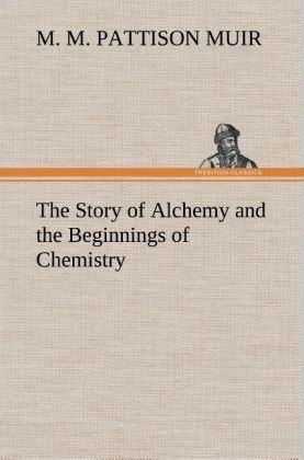 The Story of Alchemy and the Beginnings of Chemistry - M. M. Pattison Muir