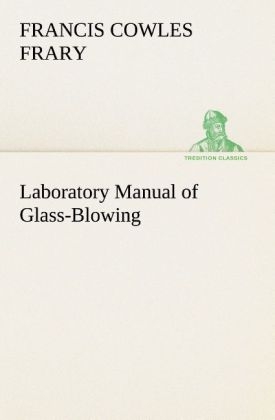 Laboratory Manual of Glass-Blowing - Francis C. (Francis Cowles) Frary