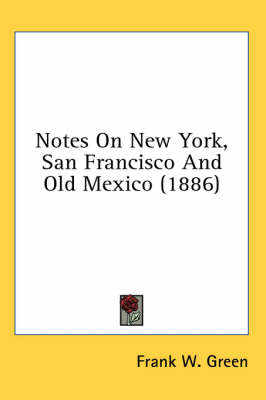 Notes On New York, San Francisco And Old Mexico (1886) - Frank W Green