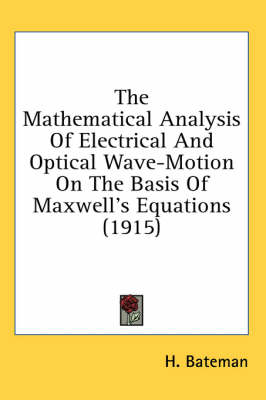 The Mathematical Analysis Of Electrical And Optical Wave-Motion On The Basis Of Maxwell's Equations (1915) - H Bateman