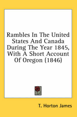 Rambles In The United States And Canada During The Year 1845, With A Short Account Of Oregon (1846) - T Horton James