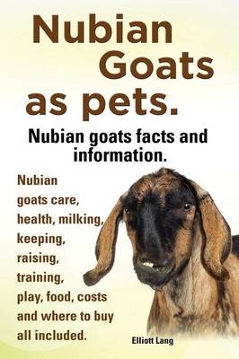 Nubian Goats as Pets. Nubian Goats Facts and Information. Nubian Goats Care, Health, Milking, Keeping, Raising, Training, Play, Food, Costs and Where - Elliott Lang