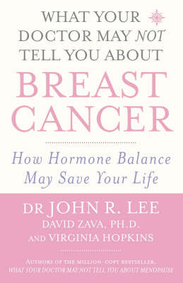 What Your Doctor May NOT Tell You About Breast Cancer - John Lee, David Zava, Virginia Hopkins