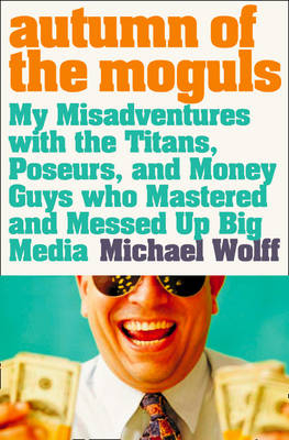 Autumn of the Moguls - Michael Wolff