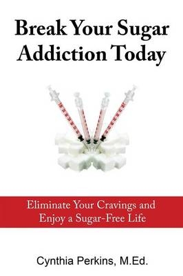 Break Your Sugar Addiction Today - Cynthia a Perkins