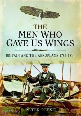 Men Who Gave Us Wings: Britain and the Aeroplane 1796-1914 - Peter Reese