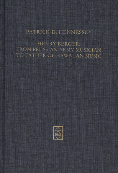 Henry Berger: From Prussian Army Musician to "Father of Hawaiian Music," The Life and legacy of Hawai´i´s bandmaster - Patrick D. Hennessey