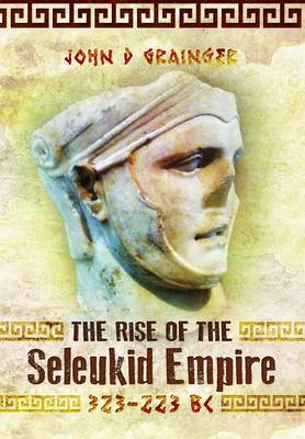 Rise of the Seleukid Empire: 323-223 BC - Dr. John D. Grainger