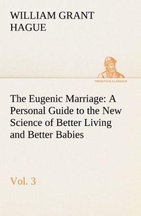 The Eugenic Marriage, Vol. 3 A Personal Guide to the New Science of Better Living and Better Babies - William Grant Hague