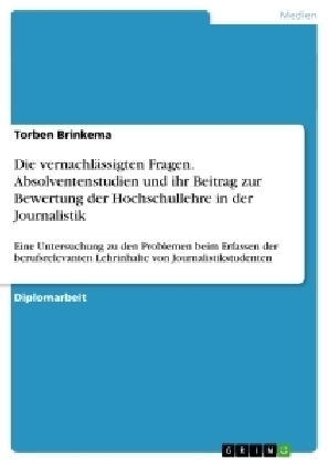 Die vernachlässigten Fragen. Absolventenstudien und ihr Beitrag zur Bewertung der Hochschullehre in der Journalistik - Torben Brinkema