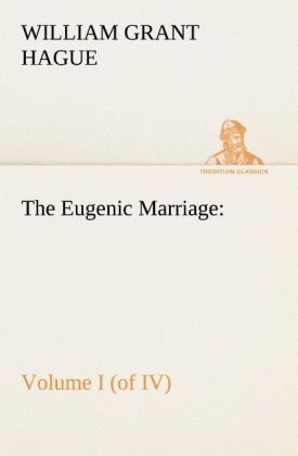 The Eugenic Marriage, Volume I. (of IV.) A Personal Guide to the New Science of Better Living and Better Babies - William Grant Hague