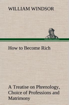 How to Become Rich A Treatise on Phrenology, Choice of Professions and Matrimony - William Windsor