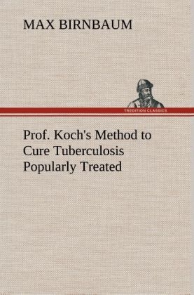 Prof. Koch's Method to Cure Tuberculosis Popularly Treated - Max Birnbaum