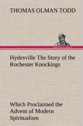 Hydesville The Story of the Rochester Knockings, Which Proclaimed the Advent of Modern Spiritualism - Thomas Olman Todd