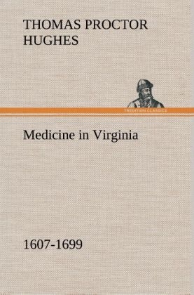 Medicine in Virginia, 1607-1699 - Thomas Proctor Hughes