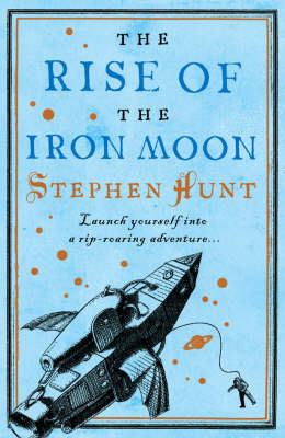 The Rise of the Iron Moon - Stephen Hunt