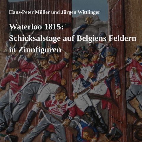 Waterloo 1815: Schicksalstage auf Belgiens Feldern in Zinnfiguren -  Hans-Peter Müller,  Jürgen Wittlinger