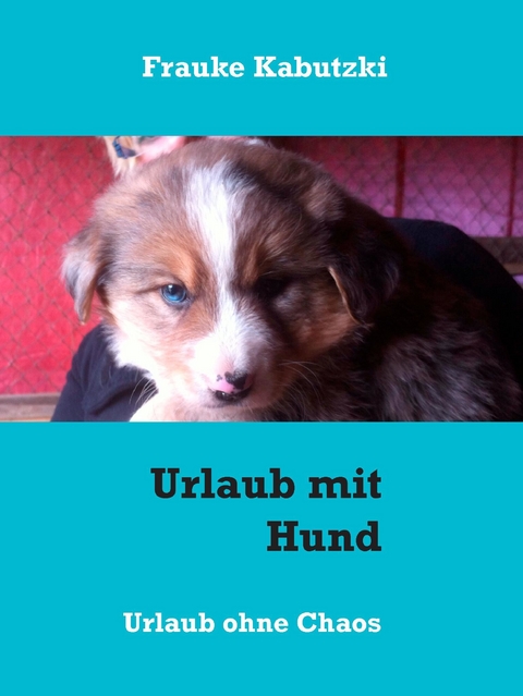 Urlaub mit Hund -  Frauke Kabutzki